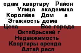 сдам  квартиру › Район ­ 25 › Улица ­ академика Королёва › Дом ­ 10а › Этажность дома ­ 5 › Цена ­ 6 000 - Все города, Октябрьский г. Недвижимость » Квартиры аренда   . Алтай респ.